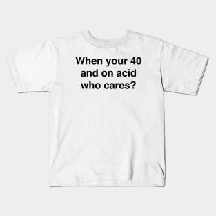 When you're 40 and on acid who cares Kids T-Shirt